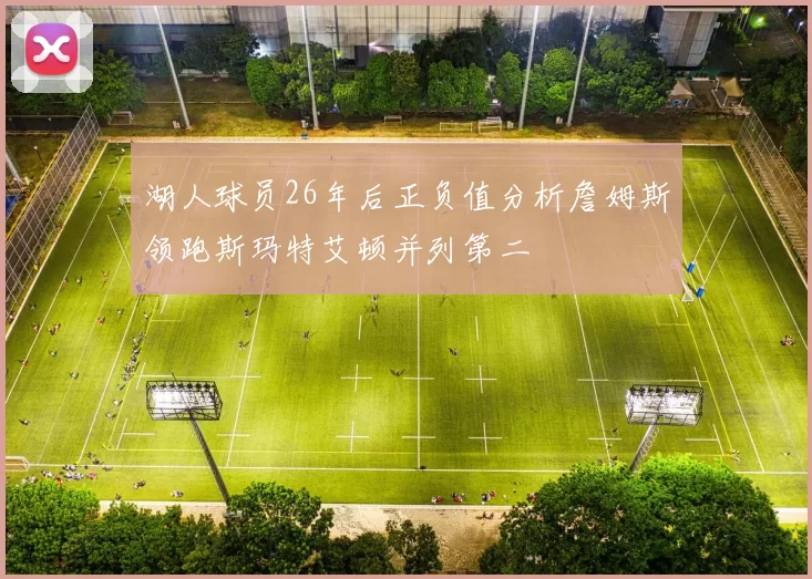 湖人球员26年后正负值分析詹姆斯领跑斯玛特艾顿并列第二