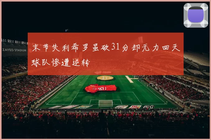 末节失利希罗虽砍31分却无力回天球队惨遭逆转