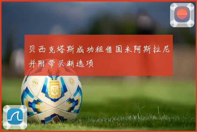 贝西克塔斯成功租借国米阿斯拉尼并附带买断选项
