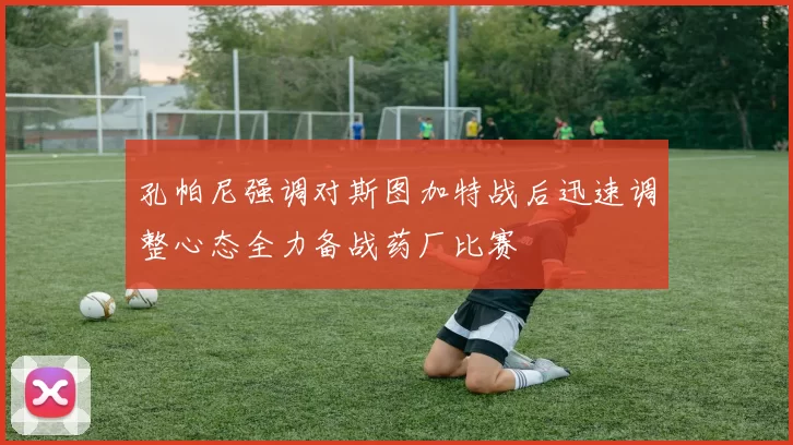 孔帕尼强调对斯图加特战后迅速调整心态全力备战药厂比赛